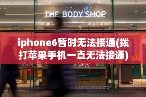 iphone6暂时无法接通(拨打苹果手机一直无法接通)-第1张图片-星选测评