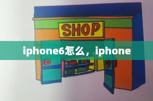 iphone6怎么，iphone-第1张图片-星选测评