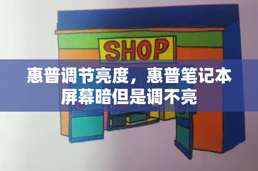 惠普调节亮度，惠普笔记本屏幕暗但是调不亮