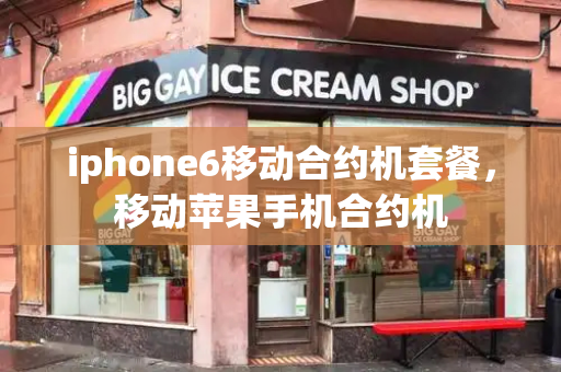 iphone6移动合约机套餐，移动苹果手机合约机