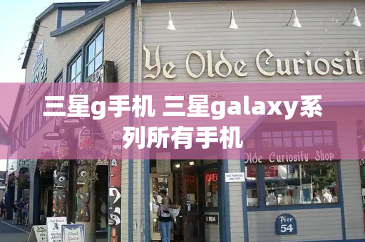 三星g手机 三星galaxy系列所有手机-第1张图片-星选测评