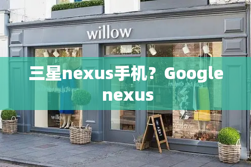 三星nexus手机？Google nexus-第1张图片-星选测评