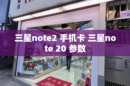 三星note2 手机卡 三星note 20 参数