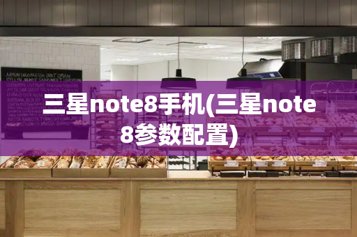 三星note8手机(三星note8参数配置)-第1张图片-星选测评