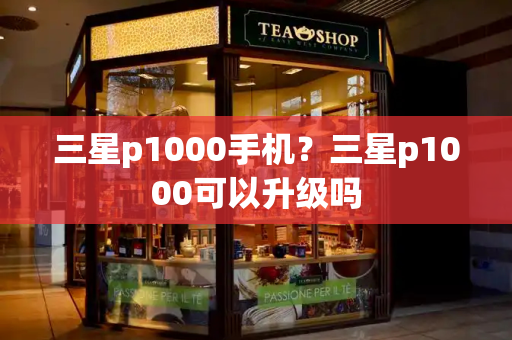 三星p1000手机？三星p1000可以升级吗