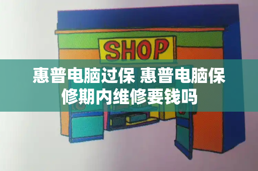 惠普电脑过保 惠普电脑保修期内维修要钱吗