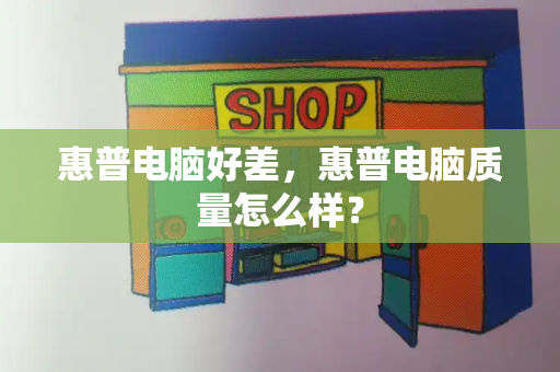 惠普电脑好差，惠普电脑质量怎么样？