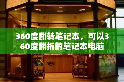 360度翻转笔记本，可以360度翻折的笔记本电脑-第1张图片-星选值得买