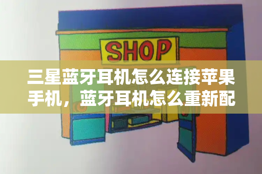 三星蓝牙耳机怎么连接苹果手机，蓝牙耳机怎么重新配对新手机-第1张图片-星选测评