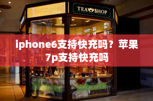 iphone6支持快充吗？苹果7p支持快充吗