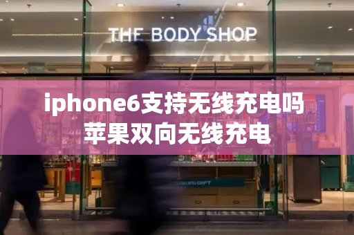 iphone6支持无线充电吗 苹果双向无线充电