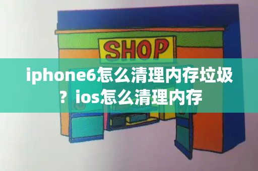 iphone6怎么清理内存垃圾？ios怎么清理内存