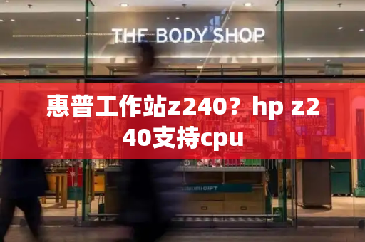 惠普工作站z240？hp z240支持cpu