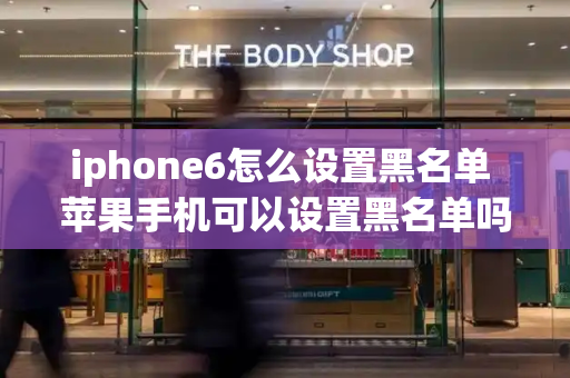 iphone6怎么设置黑名单 苹果手机可以设置黑名单吗