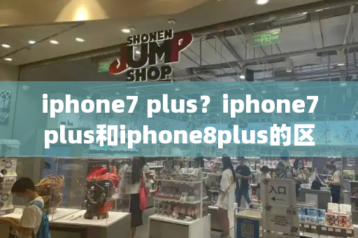 iphone7 plus？iphone7plus和iphone8plus的区别