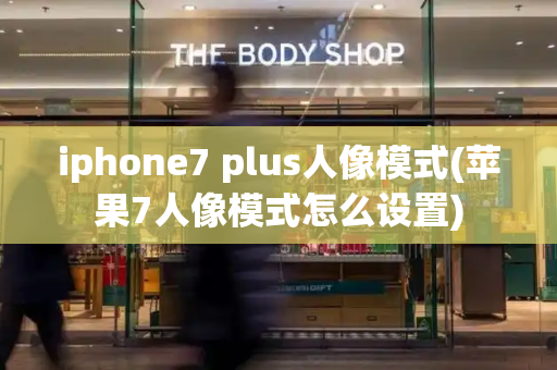 iphone7 plus人像模式(苹果7人像模式怎么设置)