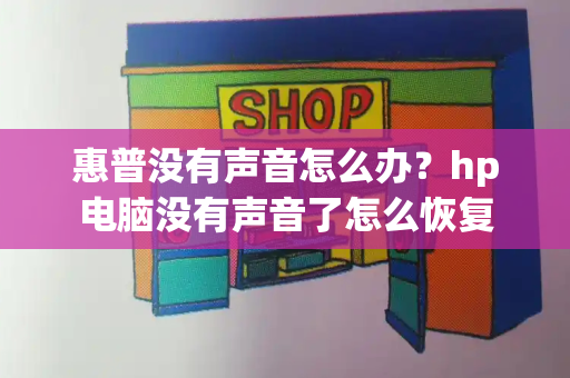 惠普没有声音怎么办？hp电脑没有声音了怎么恢复-第1张图片-星选值得买