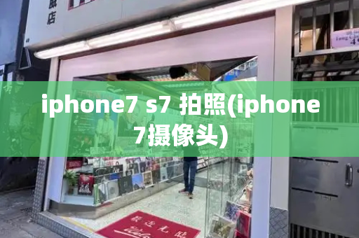 iphone7 s7 拍照(iphone7摄像头)