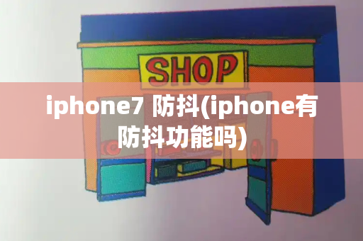 iphone7 防抖(iphone有防抖功能吗)-第1张图片-星选测评