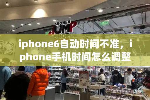 iphone6自动时间不准，iphone手机时间怎么调整