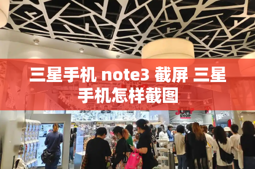 三星手机 note3 截屏 三星手机怎样截图