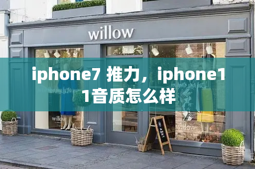 iphone7 推力，iphone11音质怎么样-第1张图片-星选测评