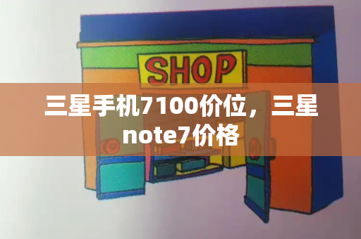 三星手机7100价位，三星note7价格-第1张图片-星选测评