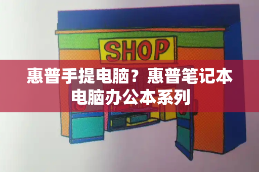 惠普手提电脑？惠普笔记本电脑办公本系列