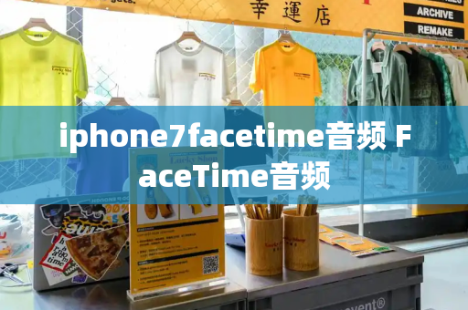 iphone7facetime音频 FaceTime音频-第1张图片-星选测评