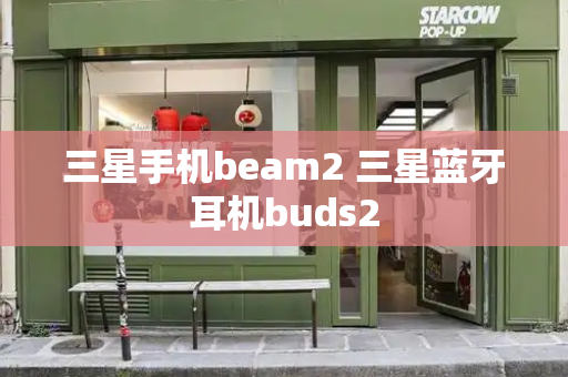 三星手机beam2 三星蓝牙耳机buds2-第1张图片-星选测评