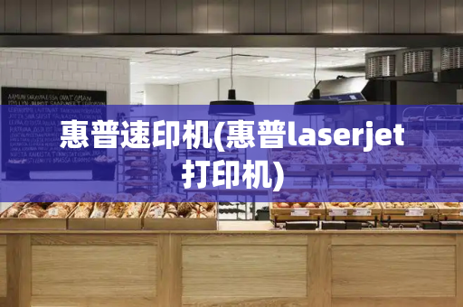 惠普速印机(惠普laserjet打印机)