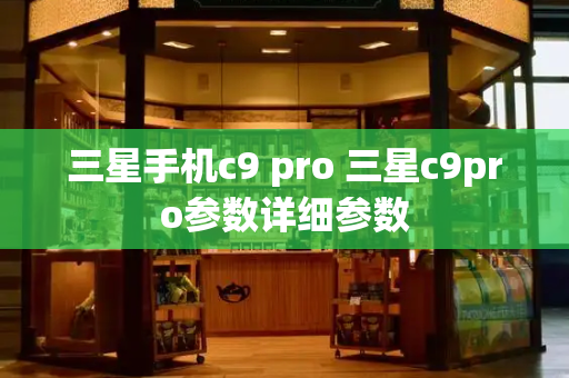 三星手机c9 pro 三星c9pro参数详细参数-第1张图片-星选测评