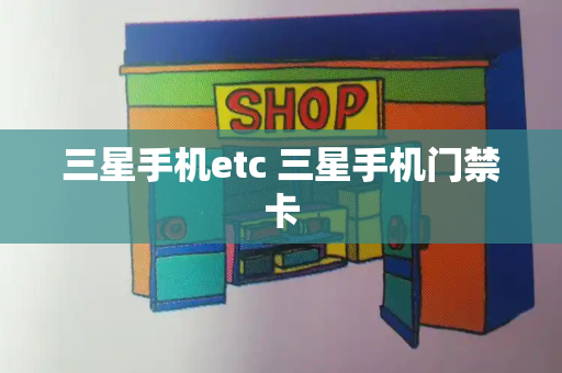 三星手机etc 三星手机门禁卡