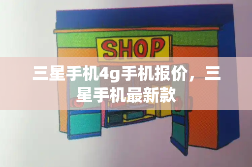 三星手机4g手机报价，三星手机最新款-第1张图片-星选测评