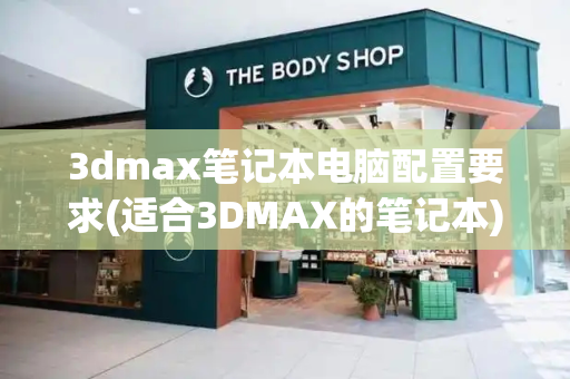 3dmax笔记本电脑配置要求(适合3DMAX的笔记本)