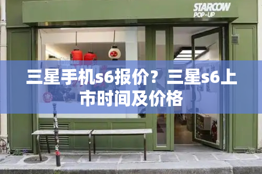 三星手机s6报价？三星s6上市时间及价格