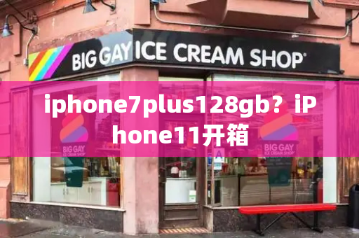 iphone7plus128gb？iPhone11开箱