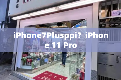 iPhone7Plusppi？iPhone 11 Pro-第1张图片-星选测评