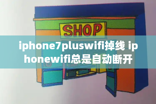 iphone7pluswifi掉线 iphonewifi总是自动断开