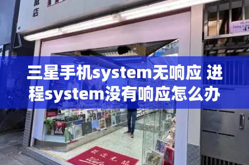 三星手机system无响应 进程system没有响应怎么办