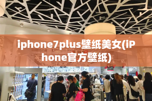 iphone7plus壁纸美女(iPhone官方壁纸)