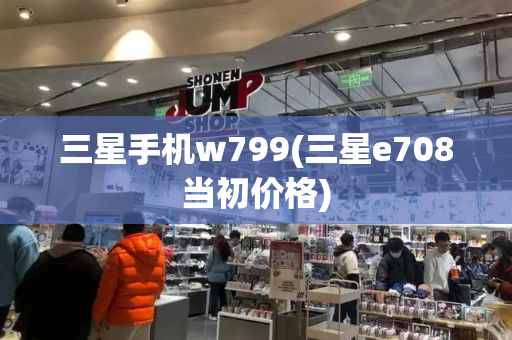 三星手机w799(三星e708当初价格)-第1张图片-星选测评