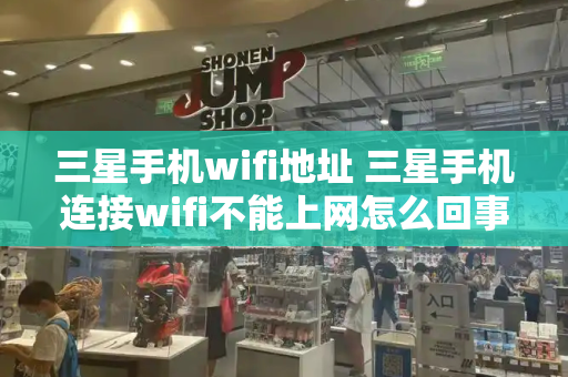 三星手机wifi地址 三星手机连接wifi不能上网怎么回事