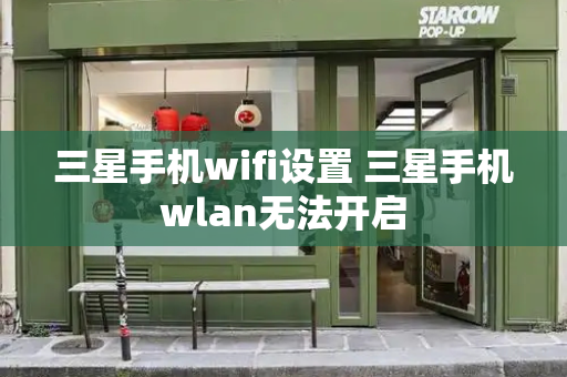 三星手机wifi设置 三星手机wlan无法开启