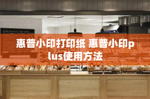 惠普小印打印纸 惠普小印plus使用方法