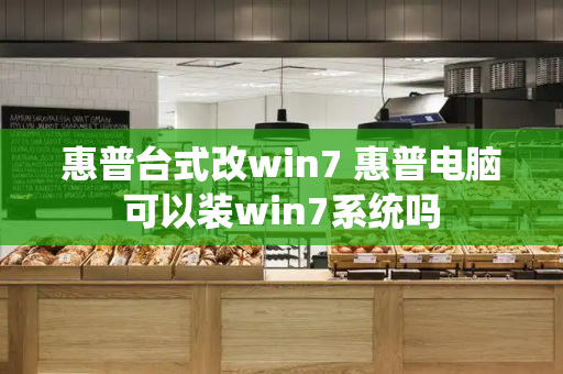 惠普台式改win7 惠普电脑可以装win7系统吗