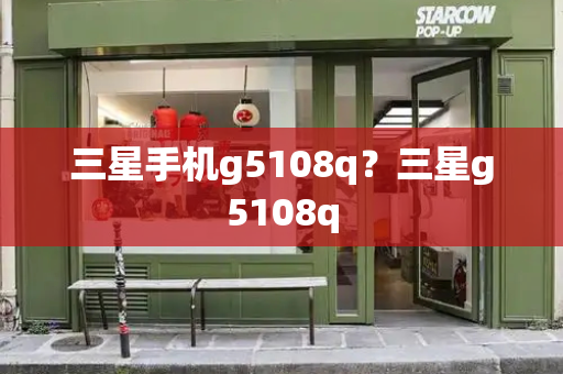 三星手机g5108q？三星g5108q