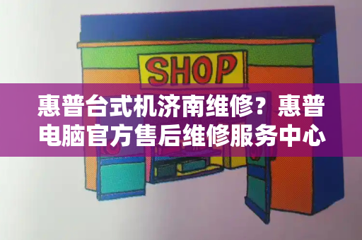 惠普台式机济南维修？惠普电脑官方售后维修服务中心-第1张图片-星选值得买