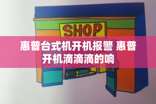 惠普台式机开机报警 惠普开机滴滴滴的响-第1张图片-星选值得买