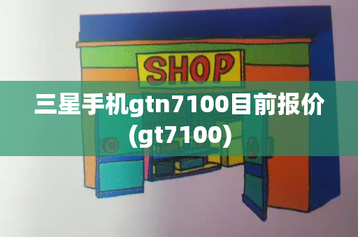 三星手机gtn7100目前报价(gt7100)